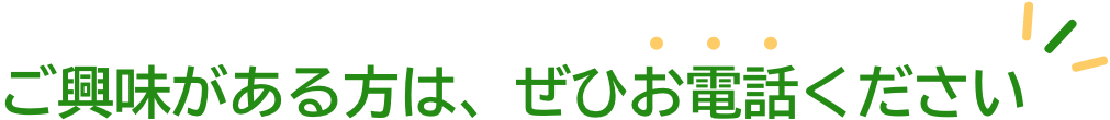 ご興味がある方は、ぜひお電話ください